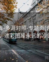 澳彩图库-多源对照-专题页(含术语速查)，澳彩图库永远的冷领先