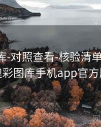 澳彩图库-对照查看-核验清单-学习中心，澳彩图库手机app官方版下载