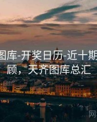 天齐网图库-开奖日历-近十期-复盘回顾，天齐图库总汇