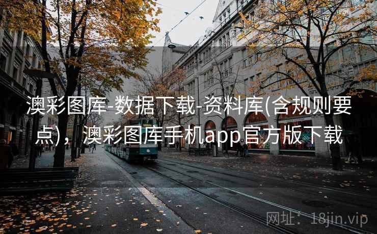 澳彩图库-数据下载-资料库(含规则要点),澳彩图库手机app官方版下载 澳彩图库-数据下载-资料库(含规则要点),澳彩图库手机app官方版下载