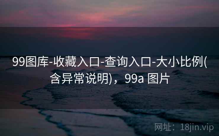 99图库-收藏入口-查询入口-大小比例(含异常说明)，99a 图片