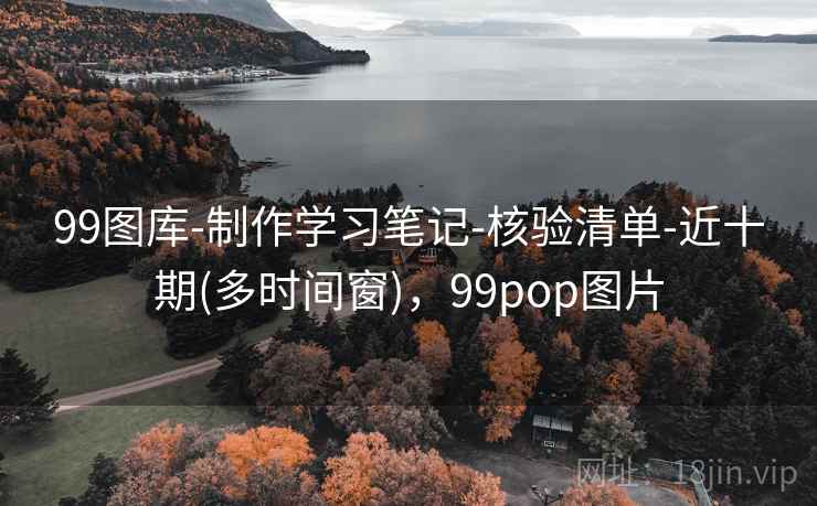 99图库-制作学习笔记-核验清单-近十期(多时间窗)，99pop图片