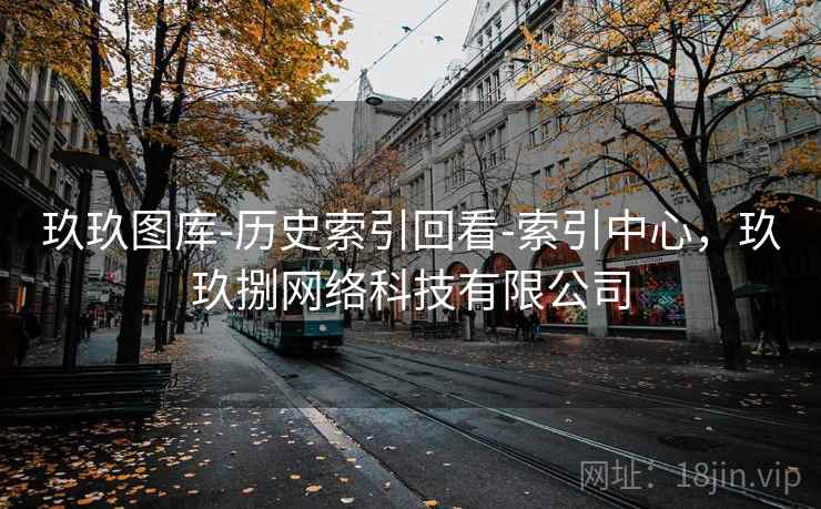 玖玖图库-历史索引回看-索引中心，玖玖捌网络科技有限公司