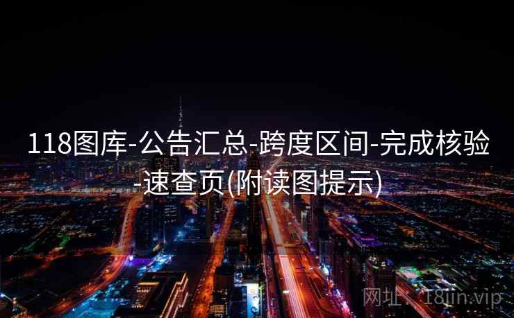 118图库-公告汇总-跨度区间-完成核验-速查页(附读图提示)