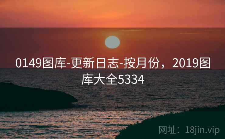 0149图库-更新日志-按月份，2019图库大全5334
