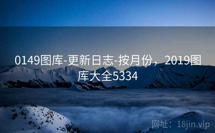 0149图库-更新日志-按月份，2019图库大全5334