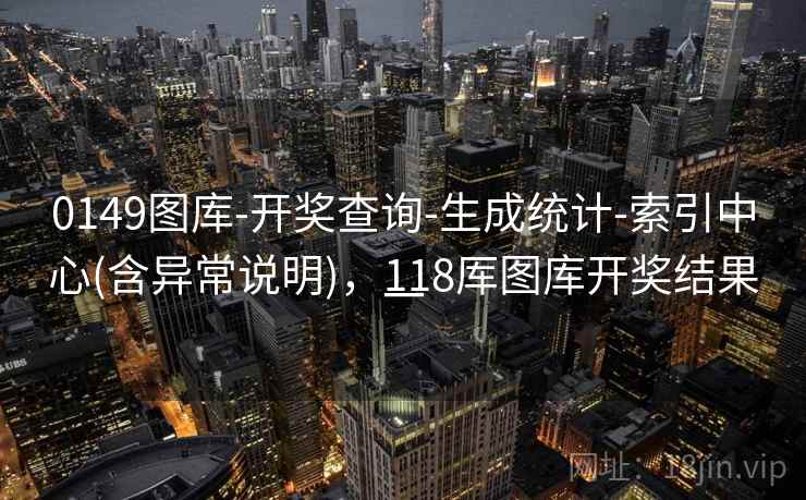 0149图库-开奖查询-生成统计-索引中心(含异常说明)，118厍图库开奖结果一