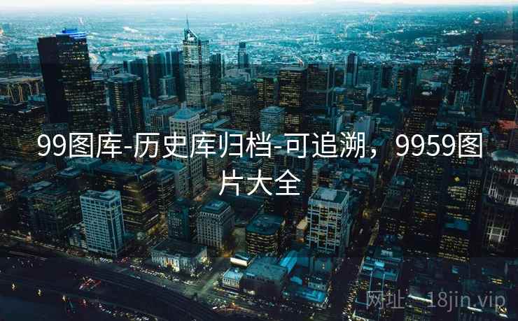 99图库-历史库归档-可追溯，9959图片大全