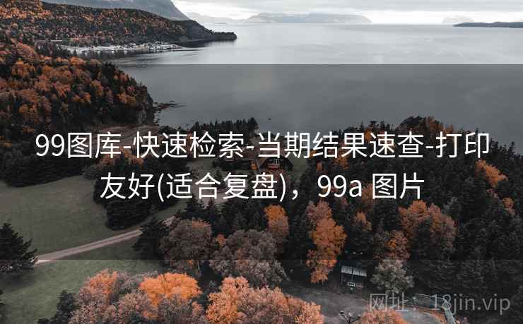 99图库-快速检索-当期结果速查-打印友好(适合复盘)，99a 图片