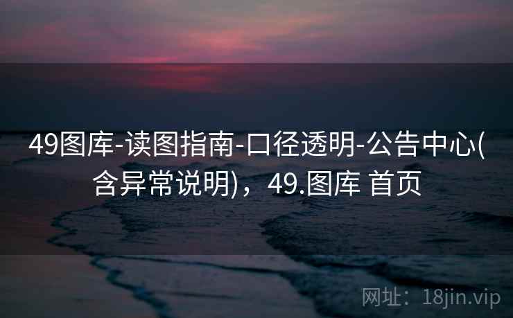 49图库-读图指南-口径透明-公告中心(含异常说明)，49.图库 首页