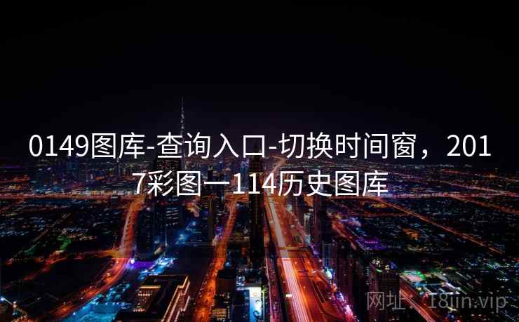 0149图库-查询入口-切换时间窗，2017彩图一114历史图库