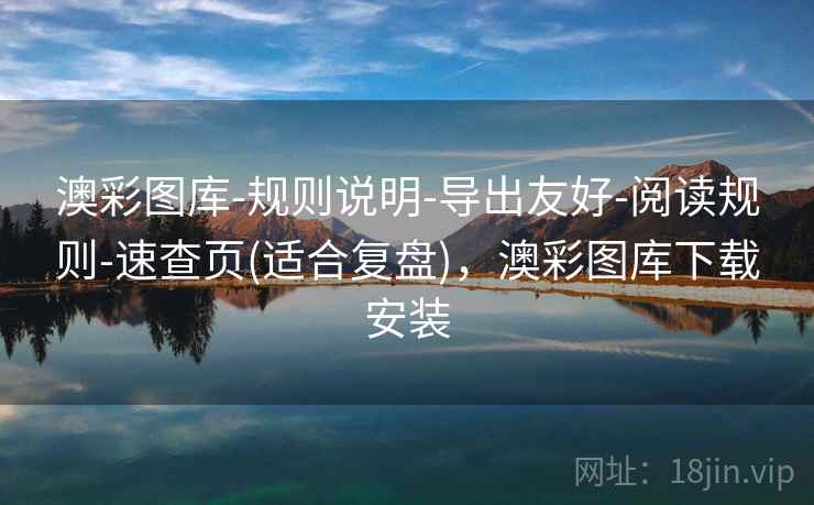 澳彩图库-规则说明-导出友好-阅读规则-速查页(适合复盘)，澳彩图库下载安装